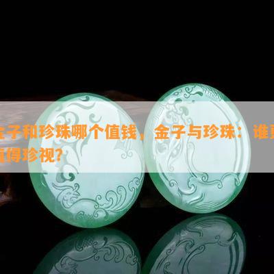 金子和珍珠哪个值钱，金子与珍珠：谁更值得珍视？