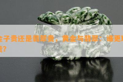 金子贵还是翡翠贵，黄金与翡翠：谁更珍贵？