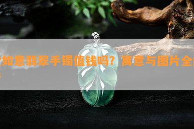 金如意翡翠手镯值钱吗？寓意与图片全解析