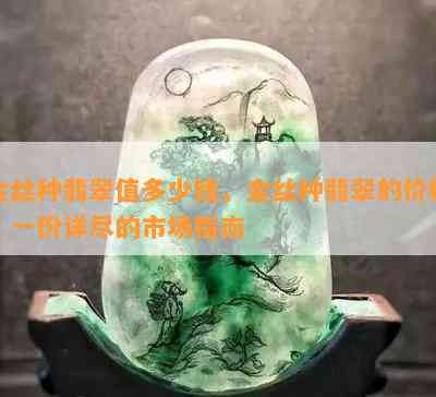 金丝种翡翠值多少钱，金丝种翡翠的价格：一份详尽的市场指南