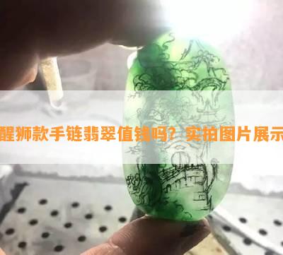 醒狮款手链翡翠值钱吗？实拍图片展示