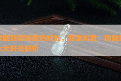 佩戴翡翠如意的好处，翡翠如意：佩戴的六大好处解析