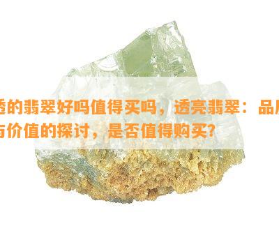 透的翡翠好吗值得买吗，透亮翡翠：品质与价值的探讨，是否值得购买？