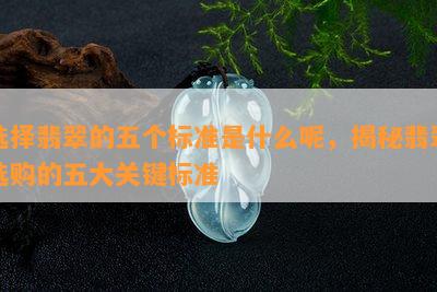 选择翡翠的五个标准是什么呢，揭秘翡翠选购的五大关键标准