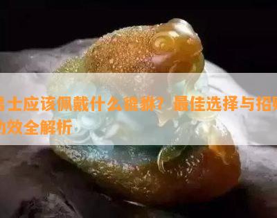 男士应该佩戴什么貔貅？更佳选择与招财功效全解析