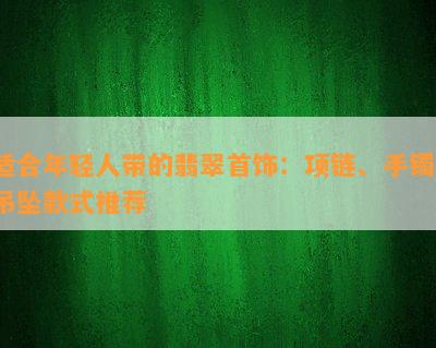 适合年轻人带的翡翠首饰：项链、手镯、吊坠款式推荐