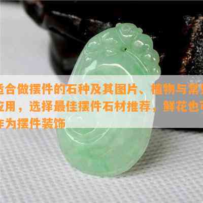 适合做摆件的石种及其图片、植物与常见应用，选择更佳摆件石材推荐，鲜花也可作为摆件装饰