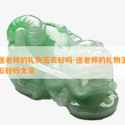 送老师的礼物玉石好吗-送老师的礼物玉石好吗文章