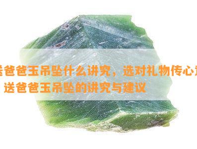 送爸爸玉吊坠什么讲究，选对礼物传心意：送爸爸玉吊坠的讲究与建议