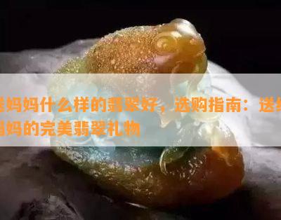 送妈妈什么样的翡翠好，选购指南：送给妈妈的完美翡翠礼物