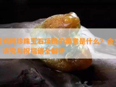 送妈妈珍珠玉石项链的寓意是什么？含义、讲究与祝福语全解析