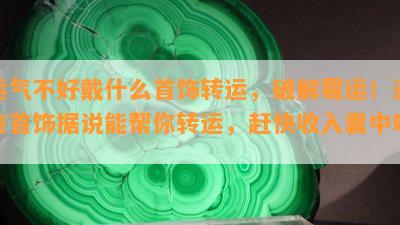 运气不好戴什么首饰转运，破解霉运！这些首饰据说能帮你转运，赶快收入囊中吧！