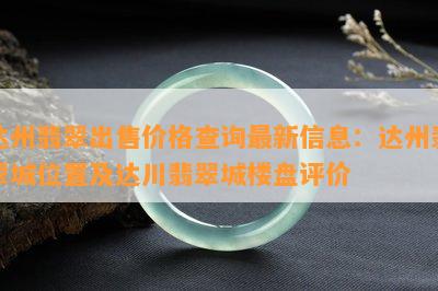 达州翡翠出售价格查询最新信息：达州翡翠城位置及达川翡翠城楼盘评价