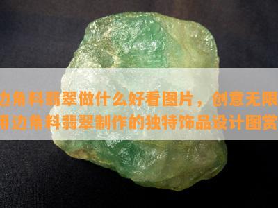 边角料翡翠做什么好看图片，创意无限！用边角料翡翠制作的独特饰品设计图赏