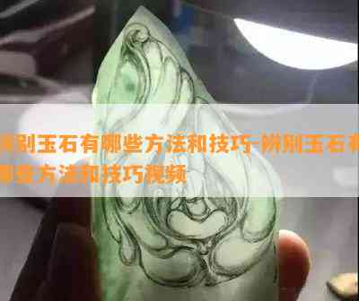 辨别玉石有哪些方法和技巧-辨别玉石有哪些方法和技巧视频