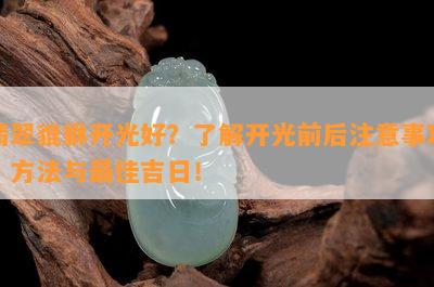 翡翠貔貅开光好？了解开光前后注意事项、方法与更佳吉日！