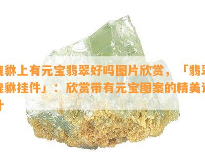 貔貅上有元宝翡翠好吗图片欣赏，「翡翠貔貅挂件」：欣赏带有元宝图案的精美设计