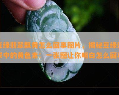 豆绿翡翠飘黄怎么回事图片，揭秘豆绿翡翠中的黄色素：一张图让你明白怎么回事