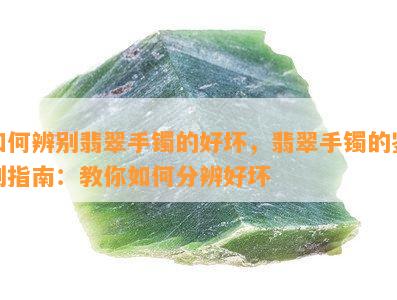 如何辨别翡翠手镯的好坏，翡翠手镯的鉴别指南：教你如何分辨好坏