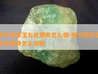 西宁翡翠玉石优惠券怎么领-西宁翡翠玉石优惠券怎么领取