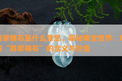 翡翠裸石是什么意思，探秘珠宝世界：理解“翡翠裸石”的含义与价值