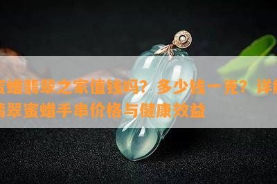 蜜蜡翡翠之家值钱吗？多少钱一克？详解翡翠蜜蜡手串价格与健康效益