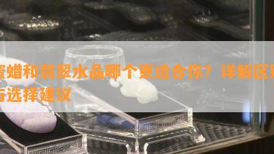 蜜蜡和翡翠水晶哪个更适合你？详解区别与选择建议