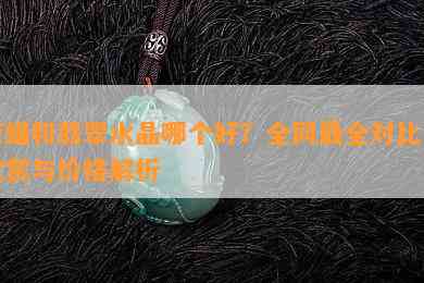 蜜蜡和翡翠水晶哪个好？全网最全对比图欣赏与价格解析