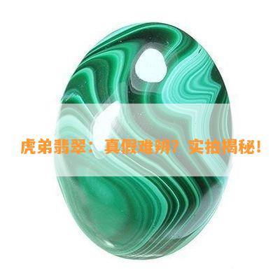 虎弟翡翠：真假难辨？实拍揭秘！