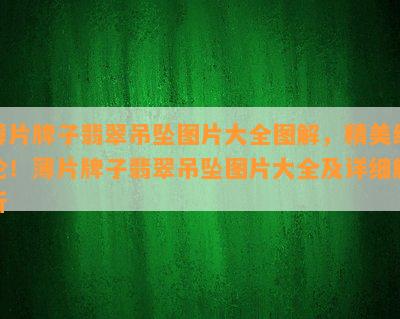 薄片牌子翡翠吊坠图片大全图解，精美绝伦！薄片牌子翡翠吊坠图片大全及详细解析