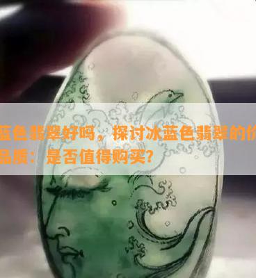 冰蓝色翡翠好吗，探讨冰蓝色翡翠的价值与品质：是否值得购买？