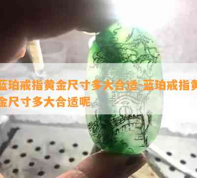 蓝珀戒指黄金尺寸多大合适-蓝珀戒指黄金尺寸多大合适呢