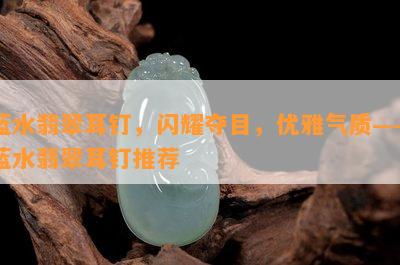 蓝水翡翠耳钉，闪耀夺目，优雅气质——蓝水翡翠耳钉推荐