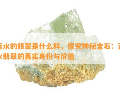 蓝水的翡翠是什么料，探究神秘宝石：蓝水翡翠的真实身份与价值