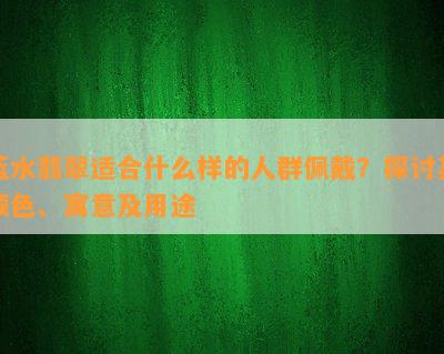 蓝水翡翠适合什么样的人群佩戴？探讨其颜色、寓意及用途