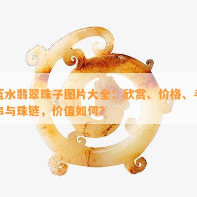 蓝水翡翠珠子图片大全：欣赏、价格、手串与珠链，价值如何？