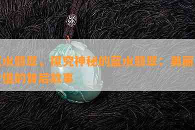 蓝水翡翠，探究神秘的蓝水翡翠：美丽与价值的背后故事