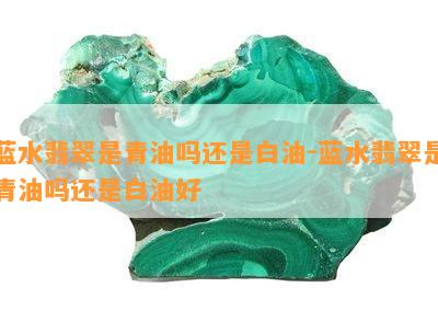 蓝水翡翠是青油吗还是白油-蓝水翡翠是青油吗还是白油好