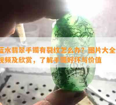 蓝水翡翠手镯有裂纹怎么办？图片大全、视频及欣赏，了解手镯好坏与价值