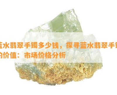 蓝水翡翠手镯多少钱，探寻蓝水翡翠手镯的价值：市场价格分析