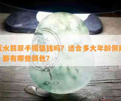 蓝水翡翠手镯值钱吗？适合多大年龄佩戴？都有哪些颜色？