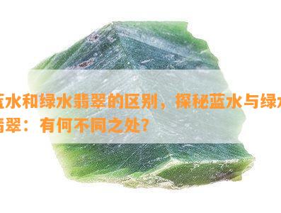 蓝水和绿水翡翠的区别，探秘蓝水与绿水翡翠：有何不同之处？