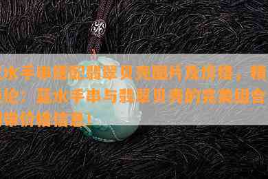 蓝水手串搭配翡翠贝壳图片及价格，精美绝伦：蓝水手串与翡翠贝壳的完美组合，附带价格信息！