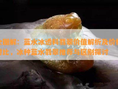 全图解：蓝水冰透料翡翠价值解析及价格对比，冰种蓝水翡翠推荐与区别探讨