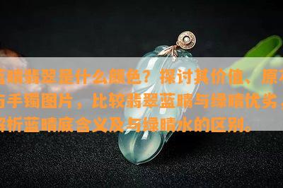 蓝晴翡翠是什么颜色？探讨其价值、原石与手镯图片，比较翡翠蓝晴与绿晴优劣，解析蓝晴底含义及与绿晴水的区别。