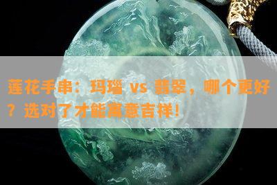 莲花手串：玛瑙 vs 翡翠，哪个更好？选对了才能寓意吉祥！