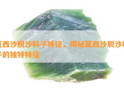 莫西沙脱沙料子特征，揭秘莫西沙脱沙料子的独特特征