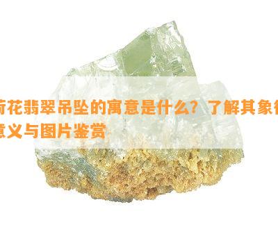 荷花翡翠吊坠的寓意是什么？了解其象征意义与图片鉴赏