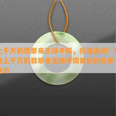 上千万的翡翠帝王绿手镯，价值连城！揭秘上千万的翡翠帝王绿手镯背后的故事与魅力