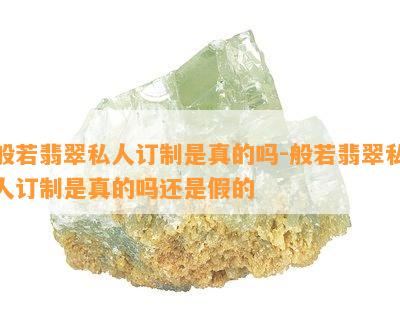 般若翡翠私人订制是真的吗-般若翡翠私人订制是真的吗还是假的